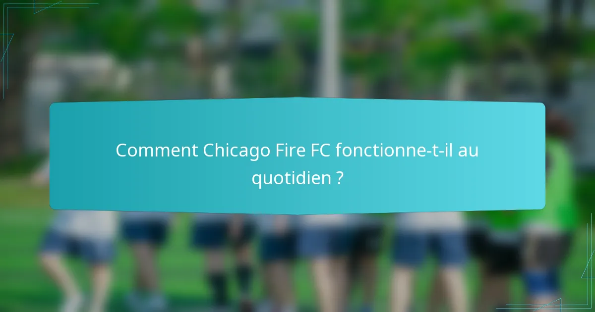 Comment Chicago Fire FC fonctionne-t-il au quotidien ?