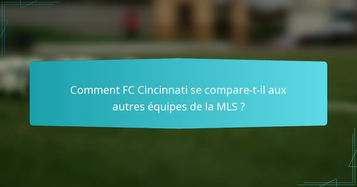 Comment FC Cincinnati se compare-t-il aux autres équipes de la MLS ?