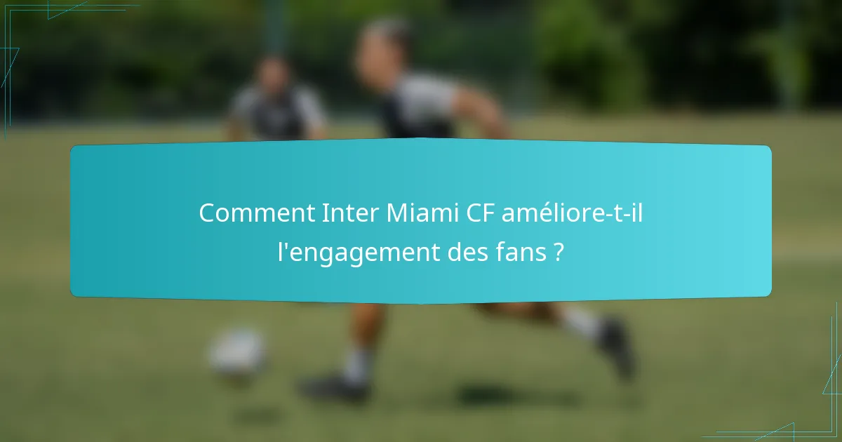 Comment Inter Miami CF améliore-t-il l'engagement des fans ?