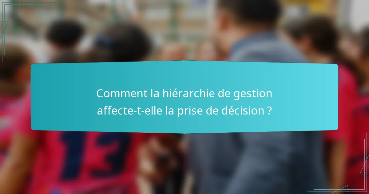 Comment la hiérarchie de gestion affecte-t-elle la prise de décision ?