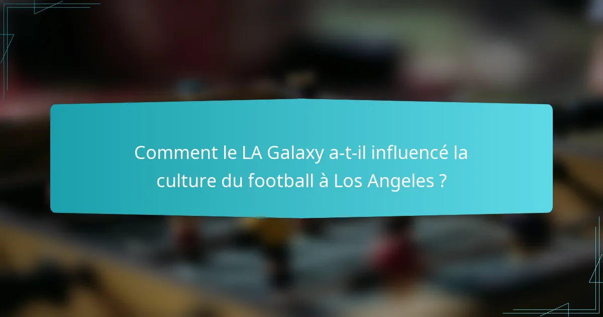 Comment le LA Galaxy a-t-il influencé la culture du football à Los Angeles ?