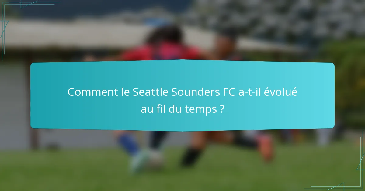 Comment le Seattle Sounders FC a-t-il évolué au fil du temps ?