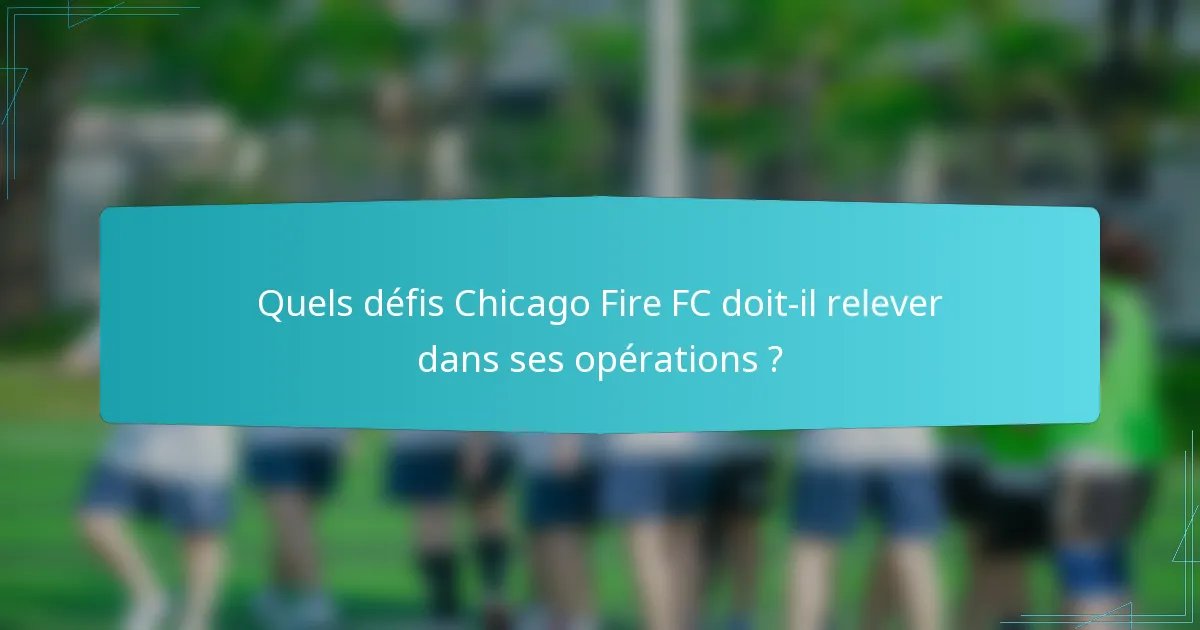 Quels défis Chicago Fire FC doit-il relever dans ses opérations ?