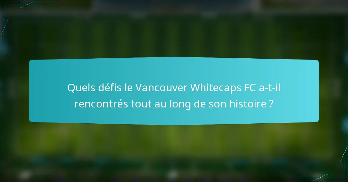 Quels défis le Vancouver Whitecaps FC a-t-il rencontrés tout au long de son histoire ?