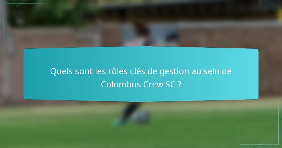 Quels sont les rôles clés de gestion au sein de Columbus Crew SC ?
