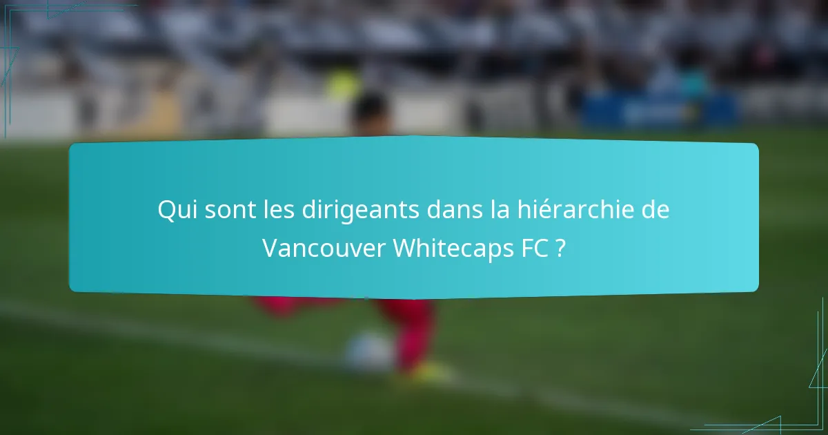 Qui sont les dirigeants dans la hiérarchie de Vancouver Whitecaps FC ?