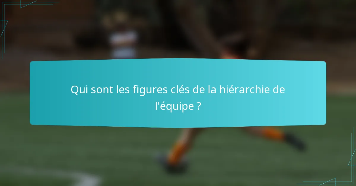 Qui sont les figures clés de la hiérarchie de l'équipe ?