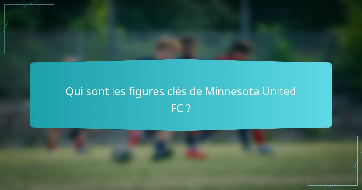 Qui sont les figures clés de Minnesota United FC ?