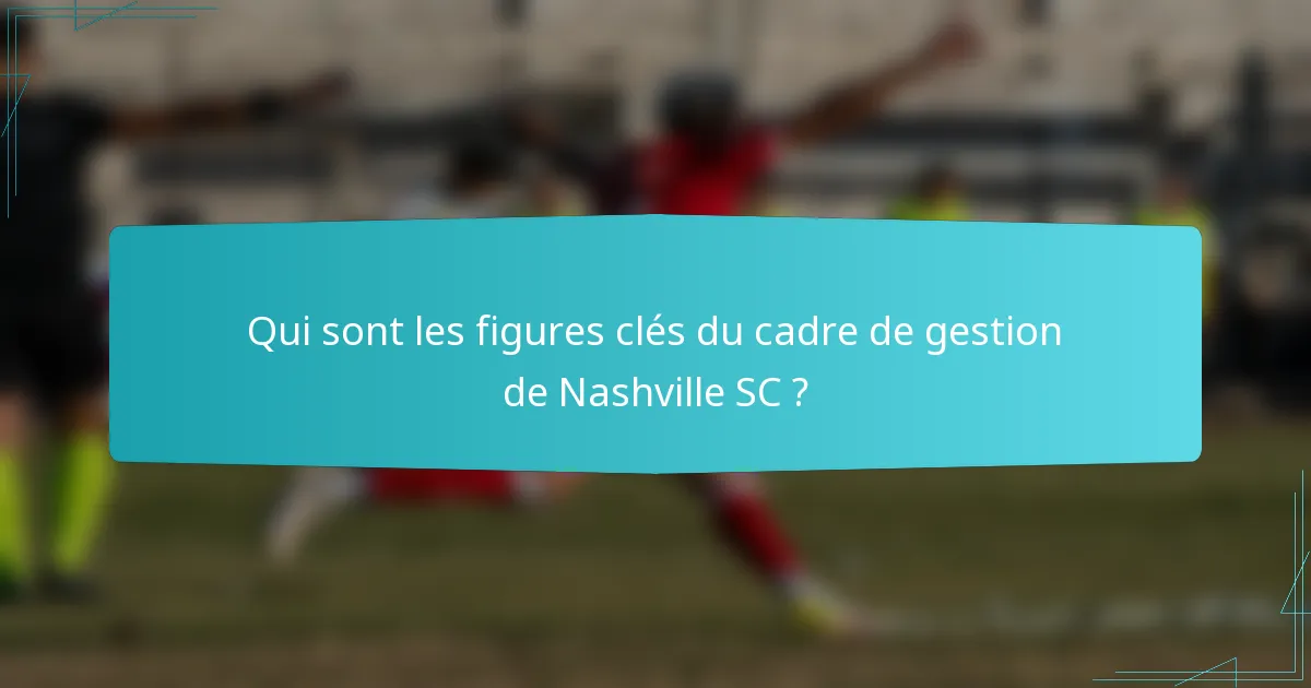 Qui sont les figures clés du cadre de gestion de Nashville SC ?