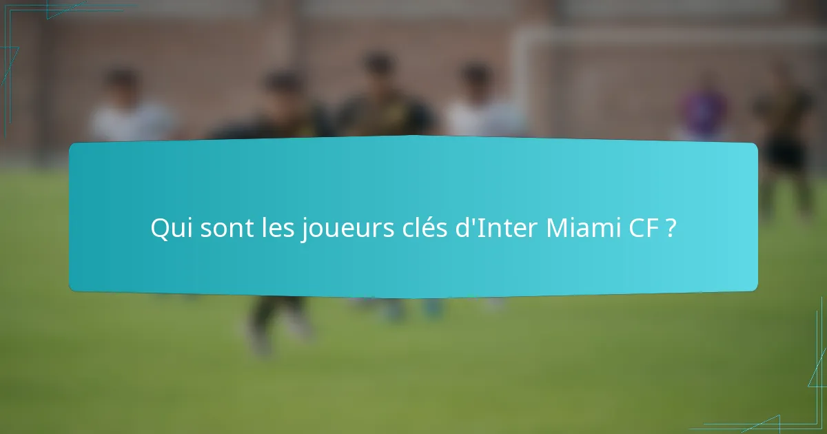 Qui sont les joueurs clés d'Inter Miami CF ?