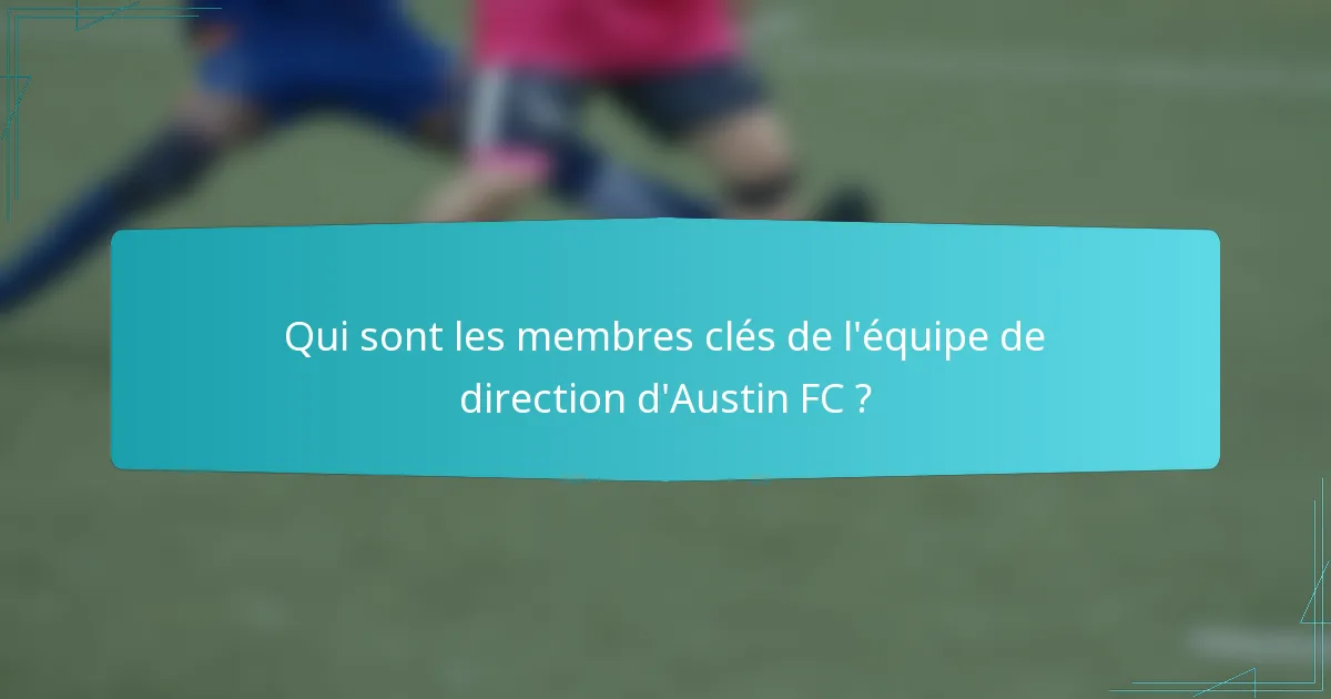 Qui sont les membres clés de l'équipe de direction d'Austin FC ?